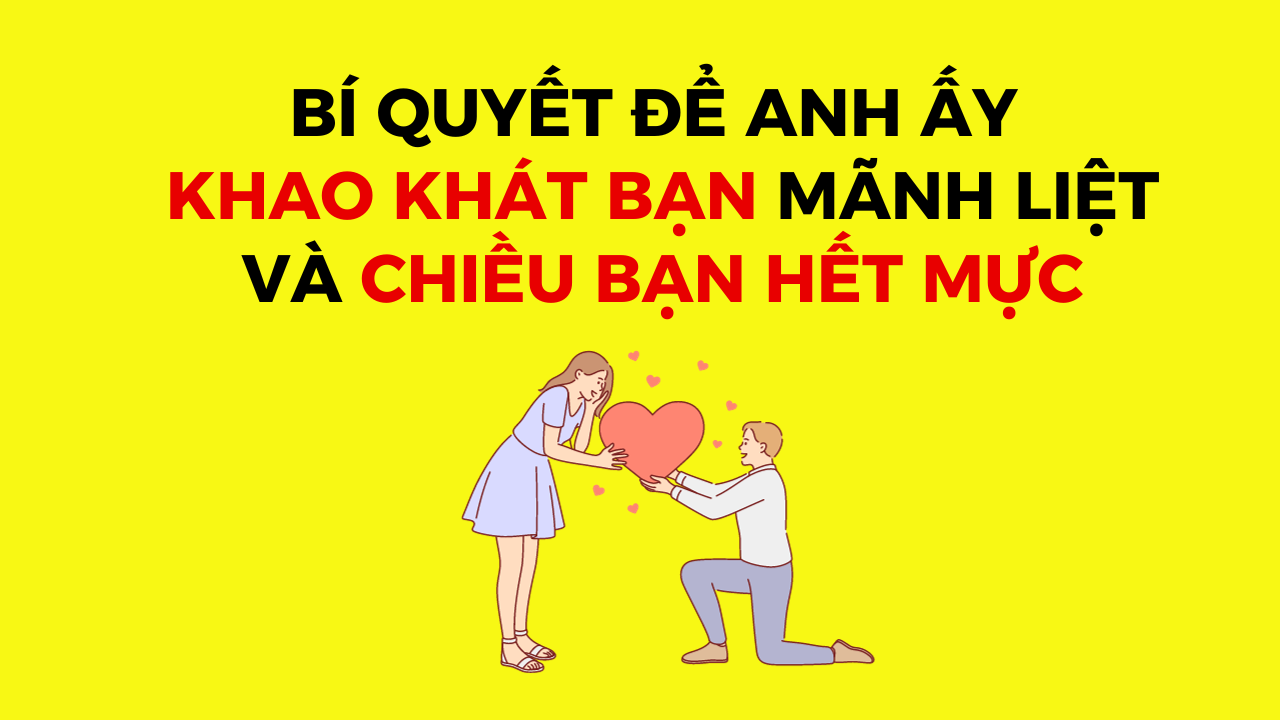 Bí quyết để anh ấy khao khát bạn mãnh liệt và chiều bạn hết mực